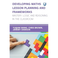Developing Maths Lesson Planning and Frameworks: Mastery, Logic and Reasoning in the Classroom - Paperback