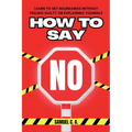 How to Say No: Learn to Set Boundaries Without Feeling Guilty or Explaining Yourself - Paperback