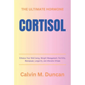 Cortisol: The Ultimate Hormone - Enhance Your Well-being, Weight Management, Fertility, Menopause, Longevity, and Alleviate Stre - Paperback
