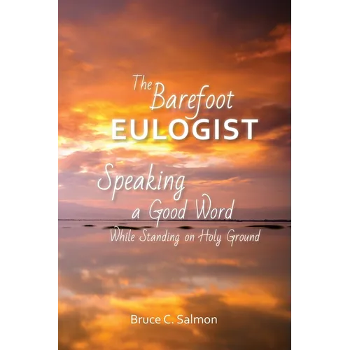 The Barefoot Eulogist: Speaking a Good Word While Standing on Holy Ground - Paperback