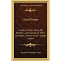 Good Gestes: Stories of Beau Geste, His Brothers, and Certain of Their Comrades in the French Foreign Legion - Hardcover