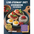 Low-Fodmap Diet Cookbook for Beginners: Healthy and Nutritious Recipes to Delight Your Taste Buds, Soothe Your Gut, and Overcome IBS with a 60-Day Mea - Paperback