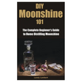 DIY Moonshine 101: The Complete Beginner's Guide to Home Distilling Moonshine - Paperback