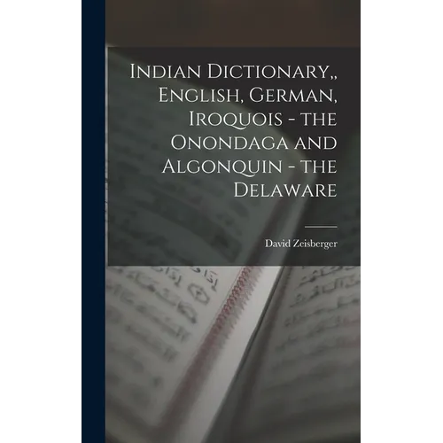 Indian Dictionary, English, German, Iroquois - the Onondaga and Algonquin - the Delaware - Hardcover