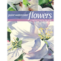 Paint Watercolor Flowers: A Beginner's Step-By-Step Guide - Paperback