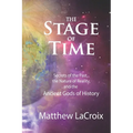 The Stage of Time: Secrets of the Past, the Nature of Reality, and the Ancient Gods of History - Paperback