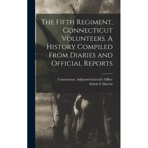 The Fifth Regiment, Connecticut Volunteers. A History Compiled From Diaries and Official Reports - Hardcover