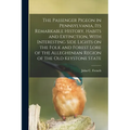 The Passenger Pigeon in Pennsylvania, its Remarkable History, Habits and Extinction, With Interesting Side Lights on the Folk and Forest Lore of the A - Paperback