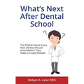 What's Next After Dental School: The 8 Must Haves Every New Dentist Should Know Before They Make a Costly Mistake - Paperback