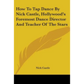 How To Tap Dance By Nick Castle, Hollywood's Foremost Dance Director And Teacher Of The Stars - Paperback