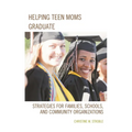 Helping Teen Moms Graduate: Strategies for Families, Schools, and Community Organizations - Hardcover