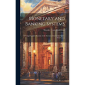 Monetary and Banking Systems: A Comprehensive Account of the Systems of the United States, With Comp - Hardcover