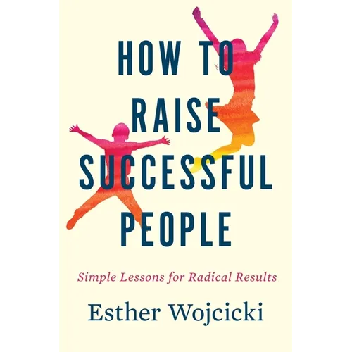 How to Raise Successful People: Simple Lessons for Radical Results - Hardcover