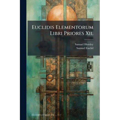 Euclidis Elementorum Libri Priores Xii.: Ex Commandini Et Gregorii Versionibus Latinis. in Usum Juventutis Academicae - Paperback