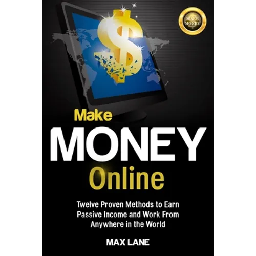 Make Money Online: Twelve Proven Methods to Earn Passive Income and Work From Anywhere in the World - Paperback