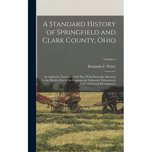 A Standard History of Springfield and Clark County, Ohio: An Authentic Narrative of the Past, With Particular Attention to the Modern Era in the Comme - Hardcover