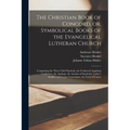 The Christian Book of Concord, or, Symbolical Books of the Evangelical Lutheran Church; Comprising the Three Chief Symbols, the Unaltered Augsburg Con - Paperback