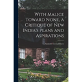 With Malice Toward None, a Critique of New India's Plans and Aspirations - Paperback