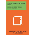 Silver, Gold, And Black Iron: A Story Of The Grand Island Mining District Of Boulder County, Colorado - Paperback