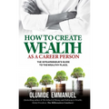 How To Create Wealth As A Career Person: The Intrapreneur's Guide to The Wealthy Place - Paperback