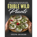 Edible Wild Plants: Over 111 Natural Foods and Over 22 Plant-Based Recipes On A Budget - Hardcover