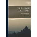 In Russian Turkestan: A Garden Of Asia And Its People - Paperback