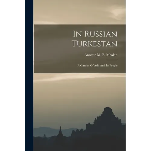 In Russian Turkestan: A Garden Of Asia And Its People - Paperback