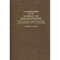Competition in the Natural Gas Pipeline Industry: An Economic Policy Analysis - Hardcover