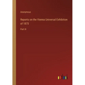 Reports on the Vienna Universal Exhibition of 1873: Part III - Paperback