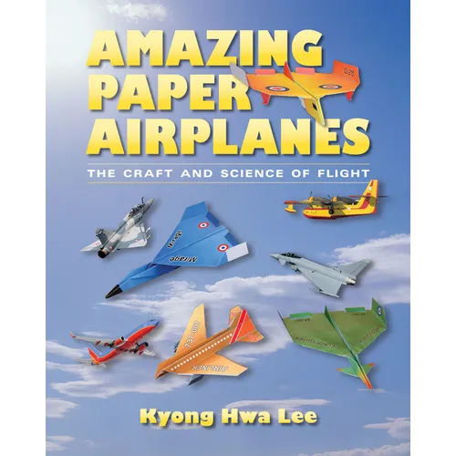 Amazing Paper Airplanes: The Craft and Science of Flight - Paperback