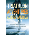 Triathlon Adventures Across America: Swimming, Biking, Running, and Making Memories Together - Paperback