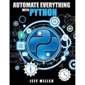 Automate Everything With Python: Mastering Python for Real-World Automation: Transform Workflows, Simplify Tasks, and Boost Productivity - Paperback
