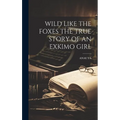 Wild Like the Foxes the True Story of an Exkimo Girl - Hardcover