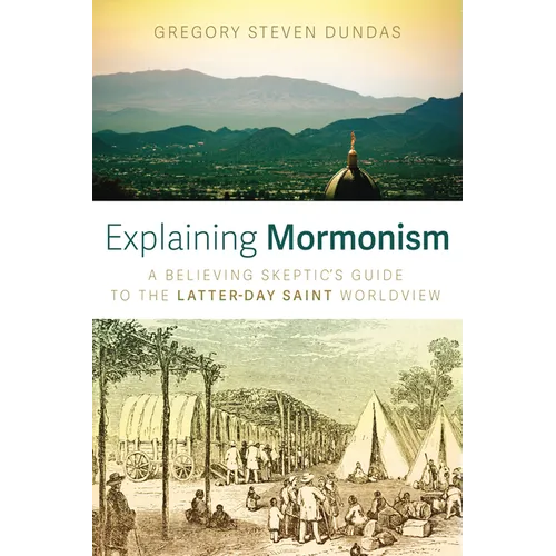 Explaining Mormonism: A Believing Skeptic's Guide to the Latter-Day Saint Worldview - Hardcover