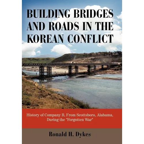 Building Bridges and Roads in the Korean Conflict: History of Company B, from Scottsboro, Alabama, During the Forgotten War - Hardcover