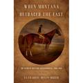When Montana Outraced the East: The Reign of Western Thoroughbreds, 1886-1900 - Hardcover