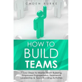 How to Build Teams: 7 Easy Steps to Master Team Building, Employee Engagement, Teamwork Leadership & Team Bonding Activities - Paperback