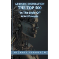 Artistic Inspiration - The Top 500 "In The Style Of" Ai Art Prompts - Paperback
