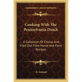 Cooking with the Pennsylvania Dutch: A Collection of Choice and Tried Old-Time Home and Farm Recipes - Paperback