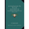 A Companion To Euclid: Being A Help To The Understanding And Remembering Of The First Four Books (1837) - Paperback
