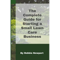 The Complete Guide For Starting A Small Lawn Care Business - Paperback