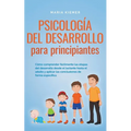 Psicología del desarrollo para principiantes Cómo comprender fácilmente las etapas del desarrollo desde el lactante hasta el adulto y aplicar las conc - Paperback