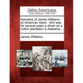 Narrative of James Williams: An American Slave: Who Was for Several Years a Driver on a Cotton Plantation in Alabama ... - Paperback