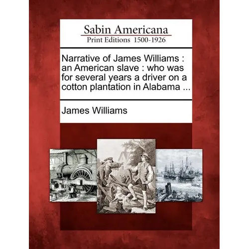 Narrative of James Williams: An American Slave: Who Was for Several Years a Driver on a Cotton Plantation in Alabama ... - Paperback