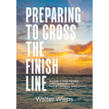 Preparing to Cross the Finish Line: A Guide to Help Families and Individuals with End-of-Life Issues and Funerals - Paperback