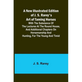 A New Illustrated Edition of J. S. Rarey's Art of Taming Horses; With the Substance of the Lectures at the Round House, and Additional Chapters on Hor - Paperback