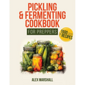Pickling & Fermenting Cookbook for Preppers: A Comprehensive Guide into the World of Pickling, with Nutrient-Packed Dishes, Pro Techniques, tips and t - Paperback