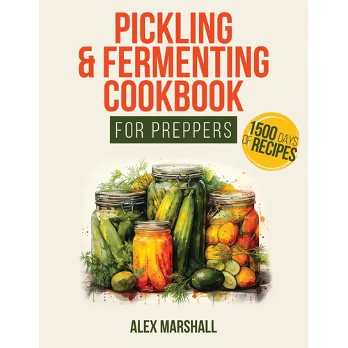 Pickling & Fermenting Cookbook for Preppers: A Comprehensive Guide into the World of Pickling, with Nutrient-Packed Dishes, Pro Techniques, tips and t - Paperback