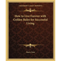 How to Live Forever with Golden Rules for Successful Living - Paperback