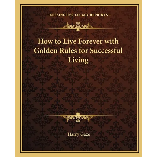 How to Live Forever with Golden Rules for Successful Living - Paperback